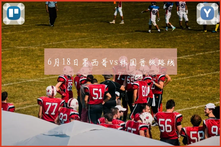 6月18日墨西哥vs韩国晋级路线