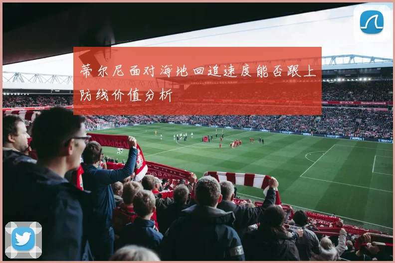 蒂尔尼面对海地回追速度能否跟上防线价值分析