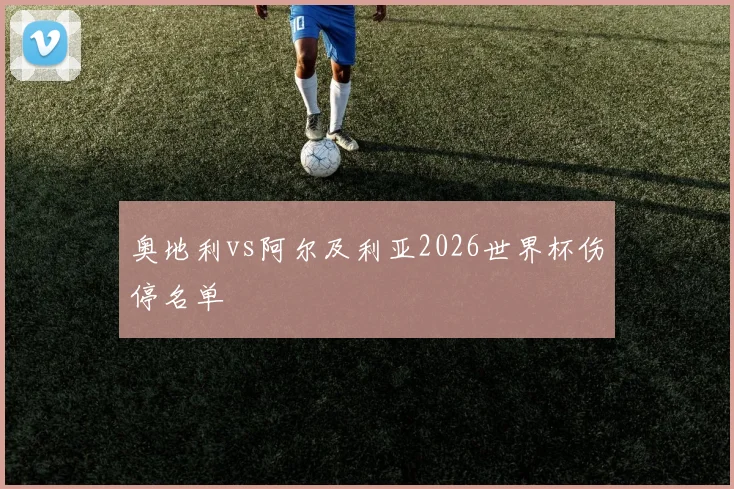 奥地利vs阿尔及利亚2026世界杯伤停名单