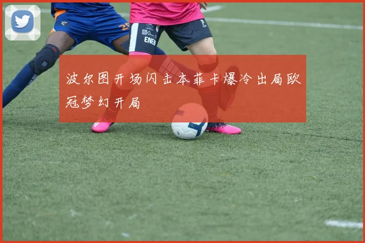 波尔图开场闪击本菲卡爆冷出局欧冠梦幻开局