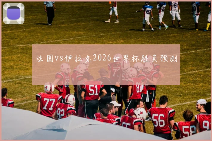 法国vs伊拉克2026世界杯胜负预测
