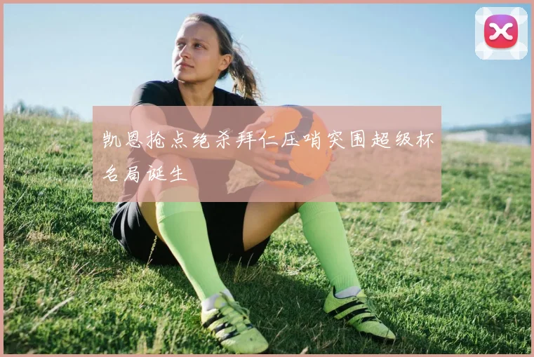 凯恩抢点绝杀拜仁压哨突围超级杯名局诞生