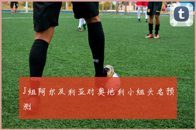 J组阿尔及利亚对奥地利小组头名预测