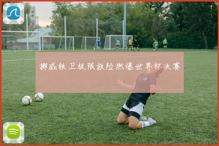 挪威铁卫极限救险燃爆世界杯决赛
