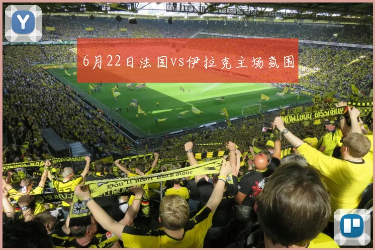 6月22日法国vs伊拉克主场氛围
