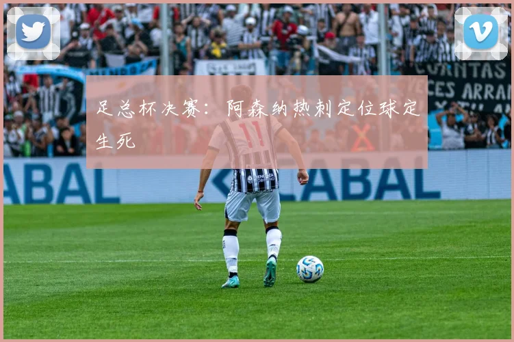 足总杯决赛:阿森纳热刺定位球定生死