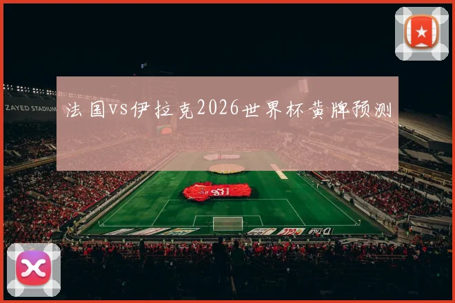 法国vs伊拉克2026世界杯黄牌预测