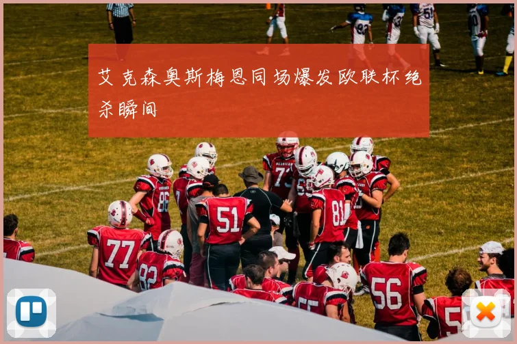艾克森奥斯梅恩同场爆发欧联杯绝杀瞬间