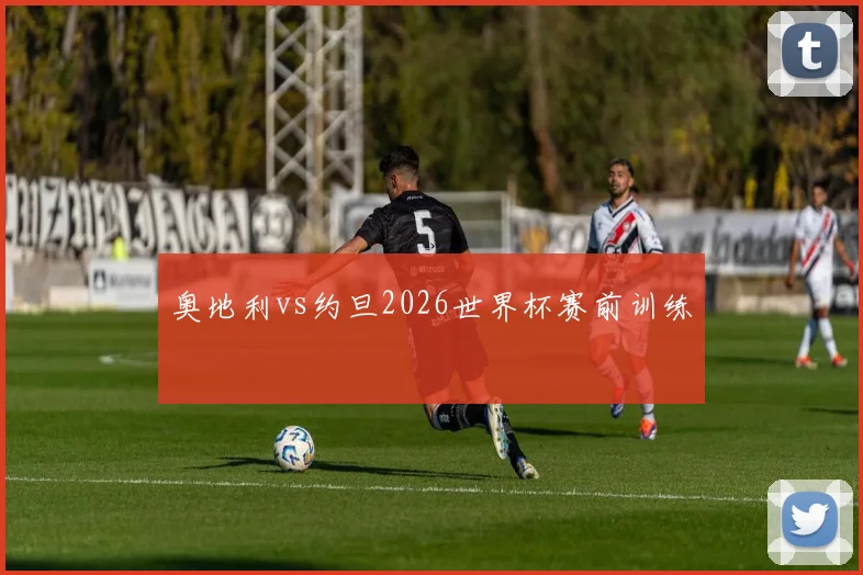 奥地利vs约旦2026世界杯赛前训练