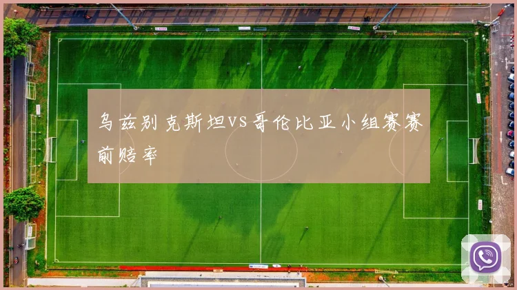 乌兹别克斯坦vs哥伦比亚小组赛赛前赔率