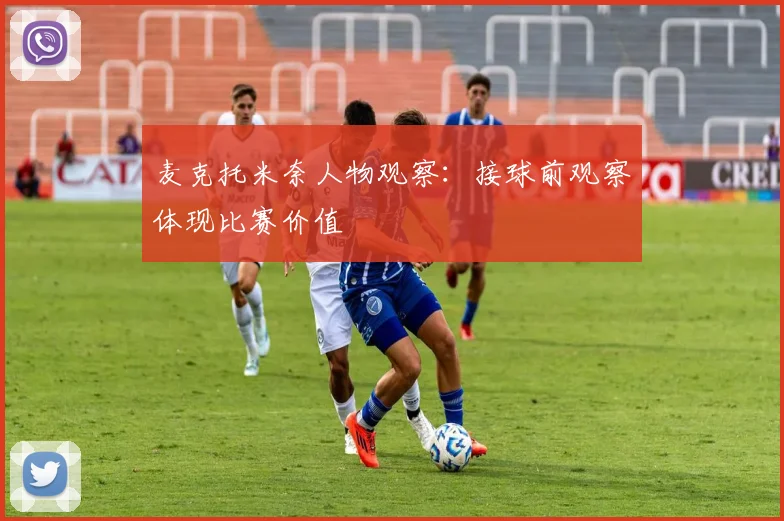 麦克托米奈人物观察:接球前观察体现比赛价值