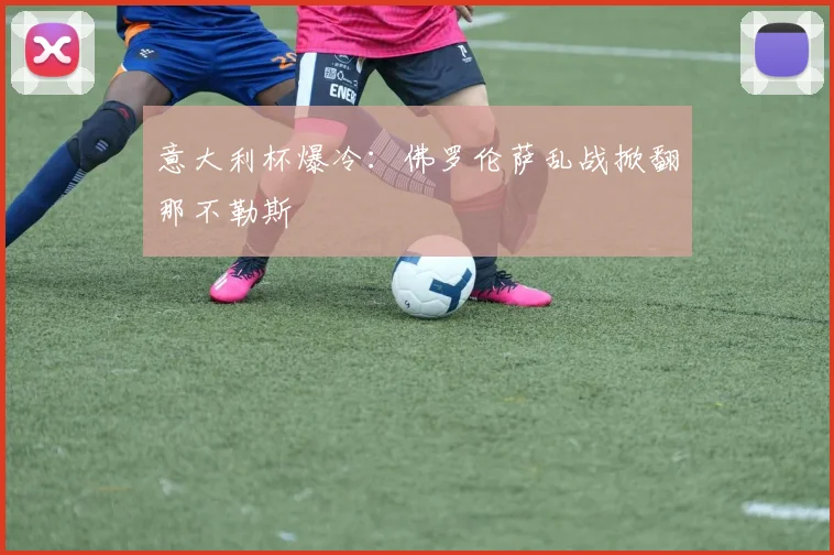 意大利杯爆冷：佛罗伦萨乱战掀翻那不勒斯