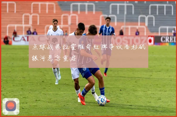 点球战弗拉霍维奇红牌争议洛杉矶银河悬念重启