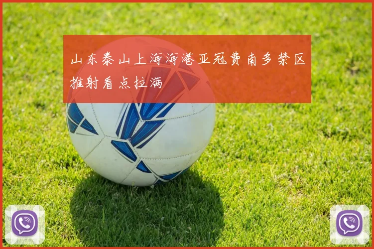 山东泰山上海海港亚冠费南多禁区推射看点拉满