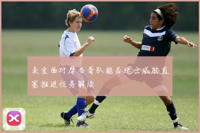 麦金面对摩洛哥队能否送出威胁直塞推进任务解读