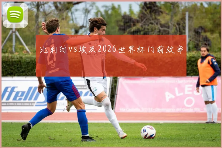 比利时vs埃及2026世界杯门前效率