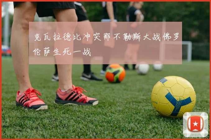 克瓦拉德比冲突那不勒斯大战佛罗伦萨生死一战