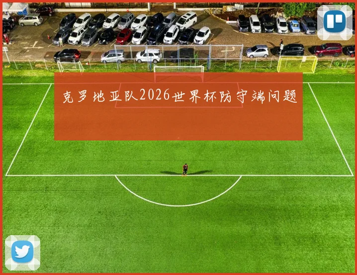 克罗地亚队2026世界杯防守端问题