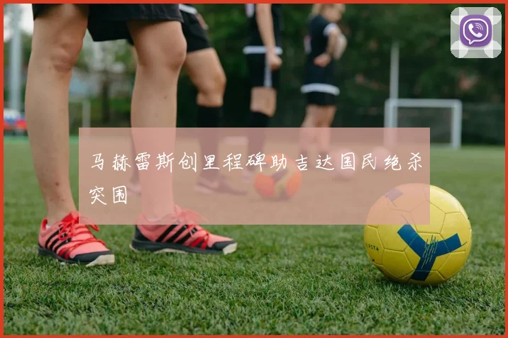 【CCTV5在线直播】马赫雷斯创里程碑助吉达国民绝杀突围