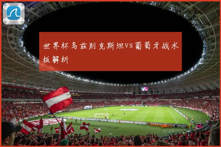 世界杯乌兹别克斯坦vs葡萄牙战术板解析