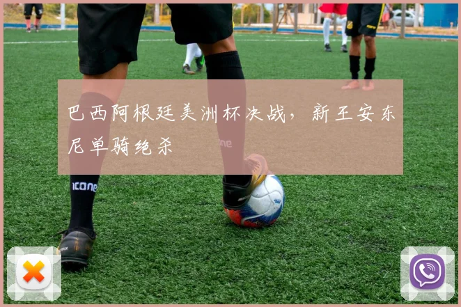 巴西阿根廷美洲杯决战,新王安东尼单骑绝杀