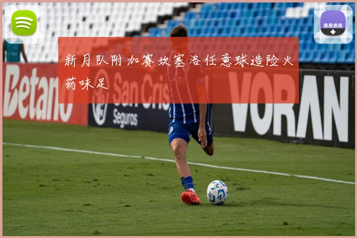 新月队附加赛坎塞洛任意球造险火药味足