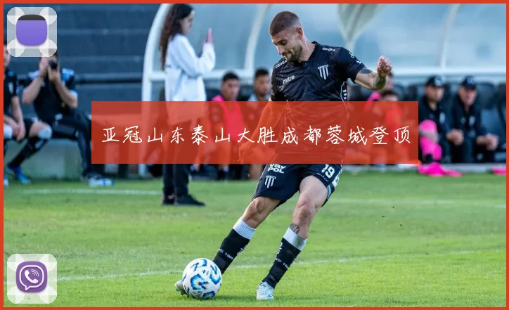 亚冠山东泰山大胜成都蓉城登顶