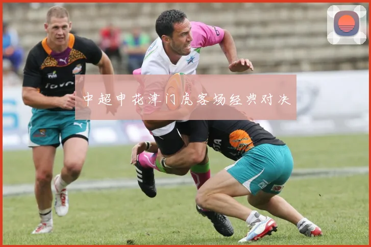 中超申花津门虎客场经典对决