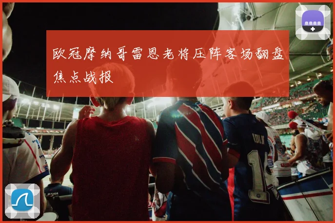 欧冠摩纳哥雷恩老将压阵客场翻盘焦点战报
