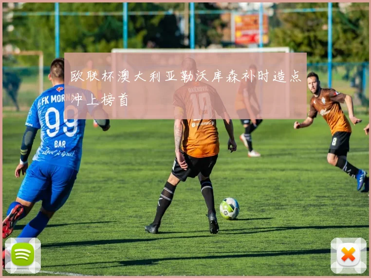 欧联杯澳大利亚勒沃库森补时造点冲上榜首