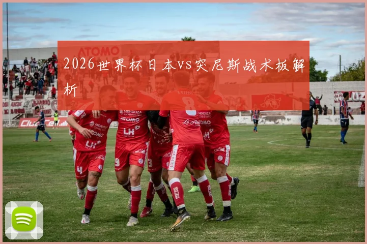 2026世界杯日本vs突尼斯战术板解析