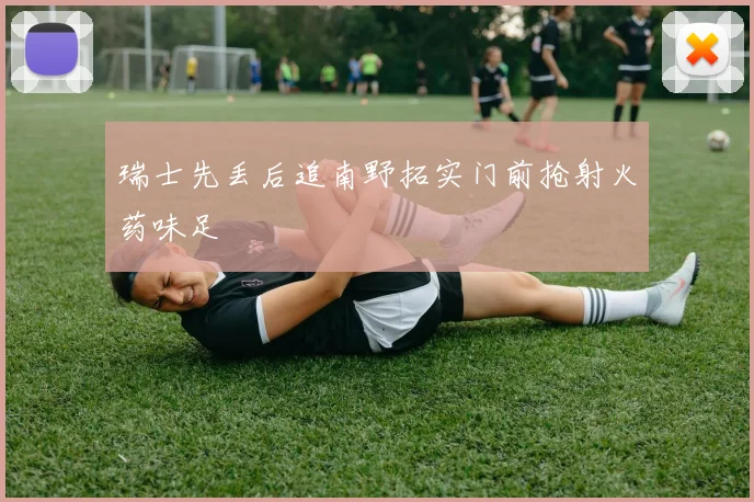 瑞士先丢后追南野拓实门前抢射火药味足