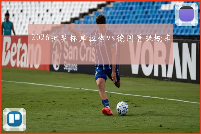 2026世界杯库拉索vs德国晋级概率