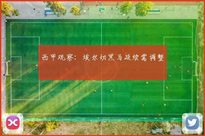 西甲观察:埃尔切黑马延续需调整