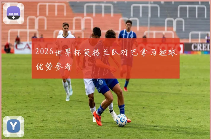2026世界杯英格兰队对巴拿马控球优势参考