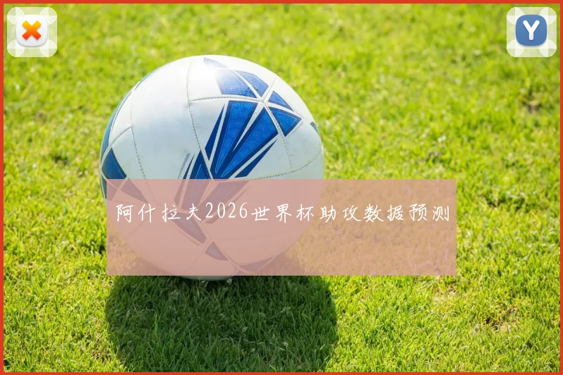 阿什拉夫2026世界杯助攻数据预测