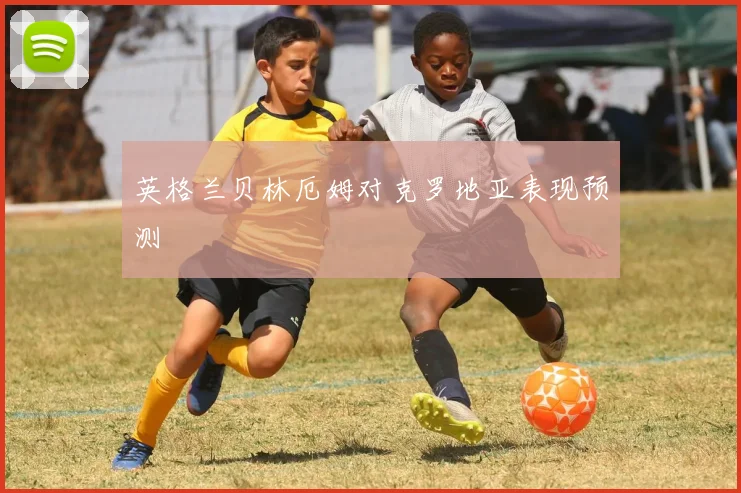 英格兰贝林厄姆对克罗地亚表现预测