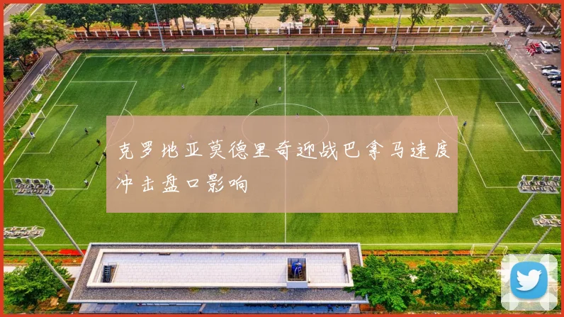 克罗地亚莫德里奇迎战巴拿马速度冲击盘口影响
