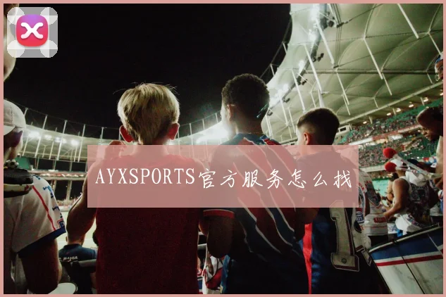 AYXSPORTS官方服务怎么找