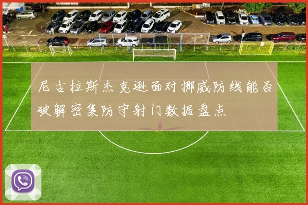 尼古拉斯杰克逊面对挪威防线能否破解密集防守射门数据盘点