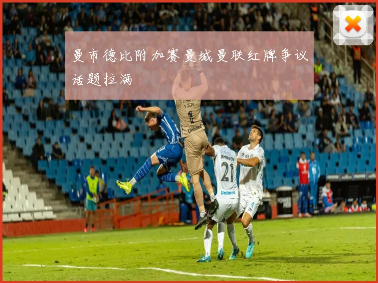 曼市德比附加赛曼城曼联红牌争议话题拉满