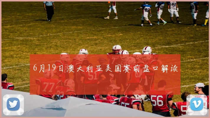 6月19日澳大利亚美国赛前盘口解读