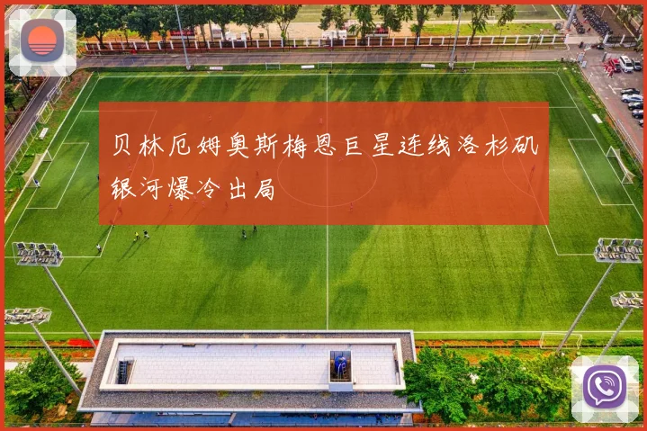 贝林厄姆奥斯梅恩巨星连线洛杉矶银河爆冷出局