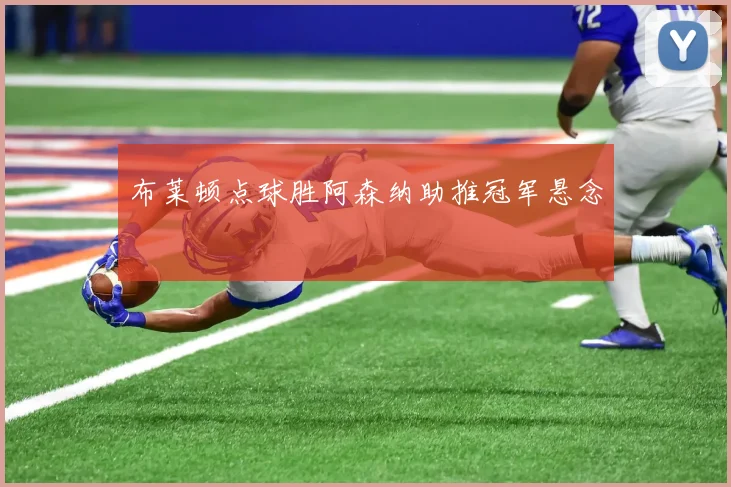 布莱顿点球胜阿森纳助推冠军悬念