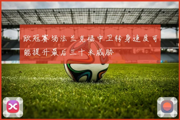 欧冠赛场法兰克福中卫转身速度可能提升最后三十米威胁
