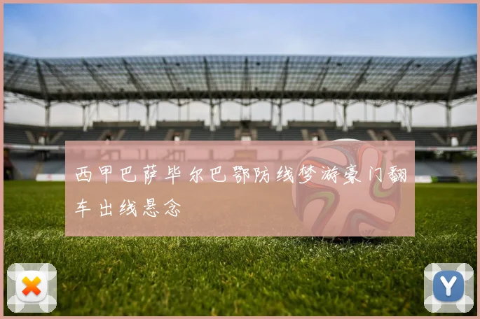 西甲巴萨毕尔巴鄂防线梦游豪门翻车出线悬念